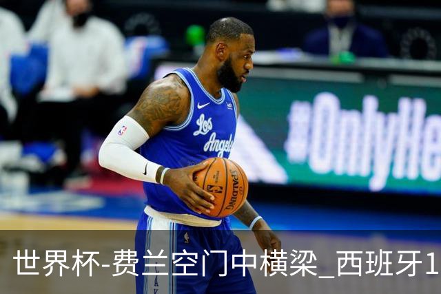 世界杯-费兰空门中横梁 西班牙12射4正半场暂0-0佛得角