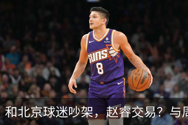 和北京球迷吵架，赵睿交易？与周琦互动，谁留意他表态，去向被曝光