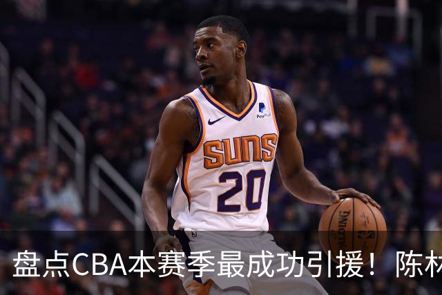 盘点CBA本赛季最成功引援！陈林坚第五，庞老六第四，徐昕第三，张镇麟第二，总决赛MVP第一！