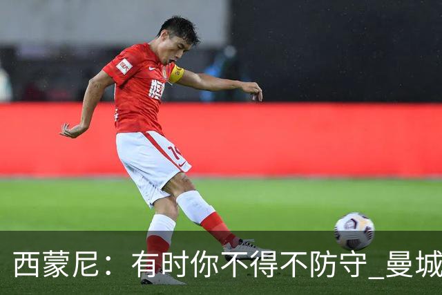 西蒙尼：有时你不得不防守 曼城马竞的风格都喜欢