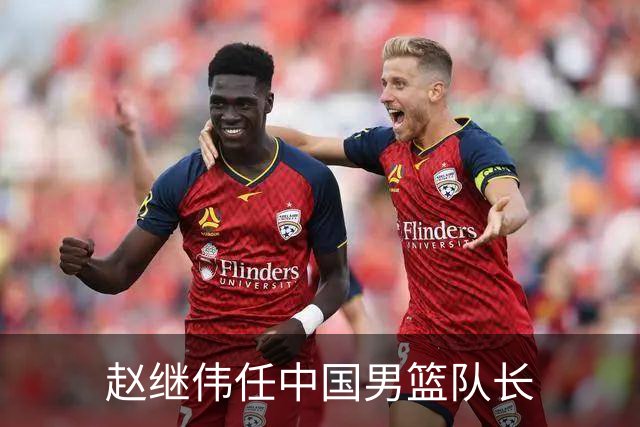 赵继伟任中国男篮队长